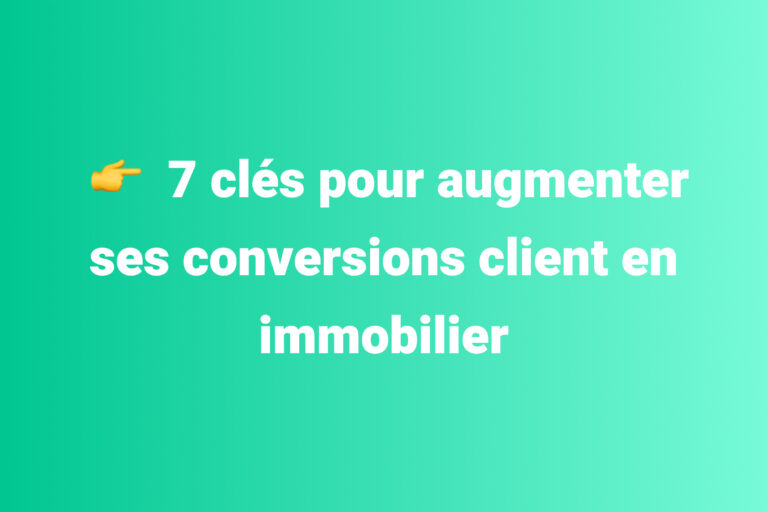 7 clés pour augmenter ses conversions client en immobilier