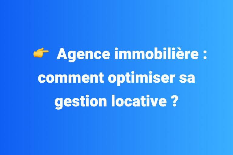 Agence immobilière : comment optimiser sa gestion locative ?