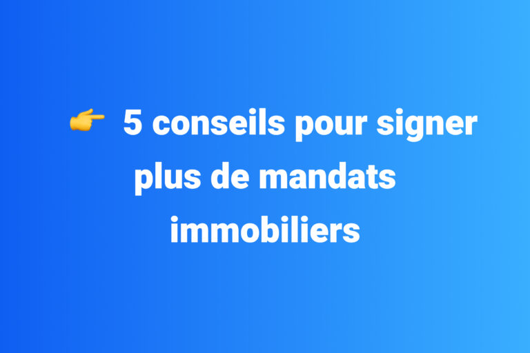 5 conseils pour signer plus de mandats immobiliers