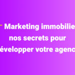 Marketing immobilier : nos secrets pour développer votre agence