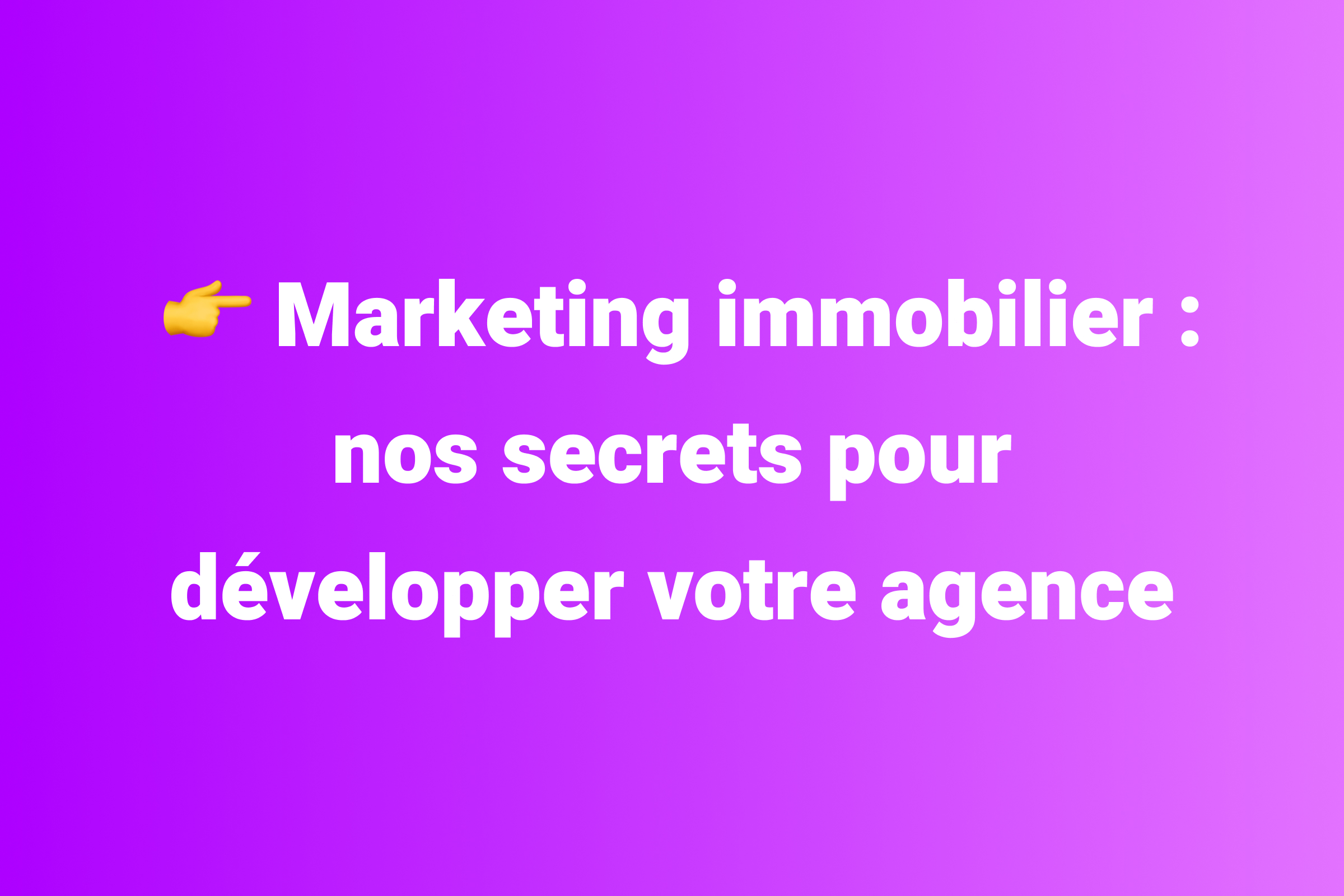 Marketing immobilier : nos secrets pour développer votre agence