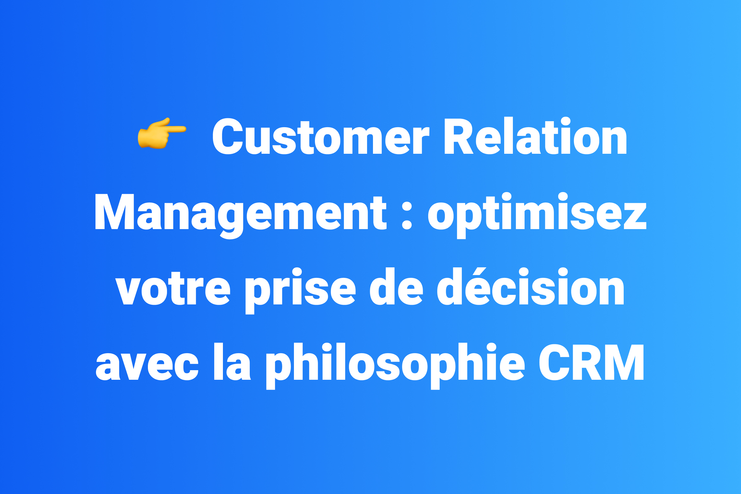 Customer Relation Management _ optimisez votre prise de décision avec la philosophie CRM